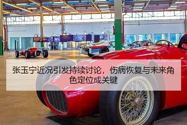 张玉宁近况引发持续讨论，伤病恢复与未来角色定位成关键